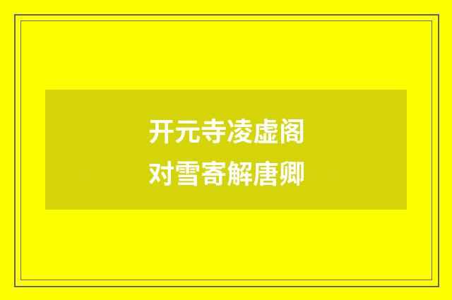 开元寺凌虚阁对雪寄解唐卿