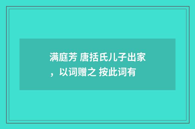 满庭芳 唐括氏儿子出家，以词赠之 按此词有