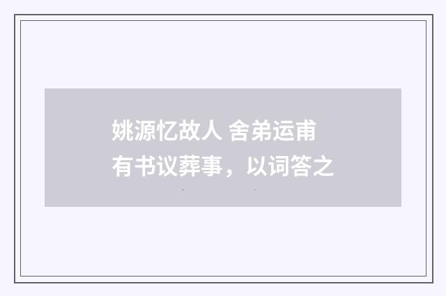 姚源忆故人 舍弟运甫有书议葬事，以词答之
