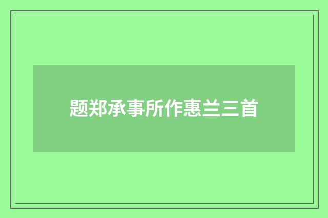 题郑承事所作惠兰三首