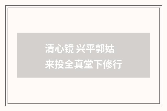 清心镜 兴平郭姑来投全真堂下修行