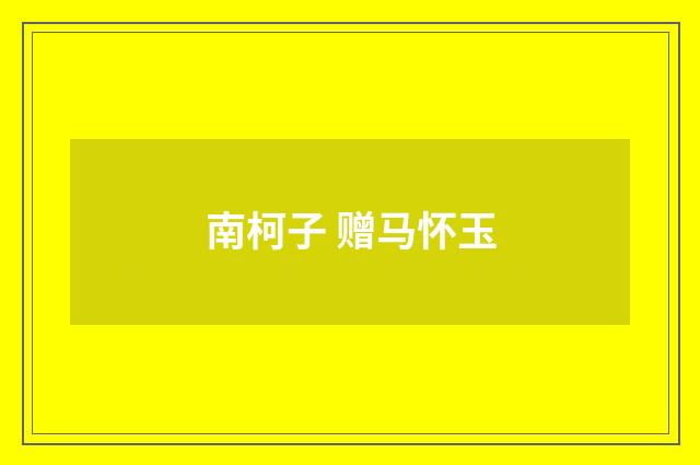 南柯子 赠马怀玉