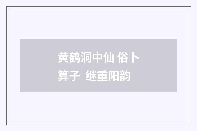 黄鹤洞中仙 俗卜算子  继重阳韵