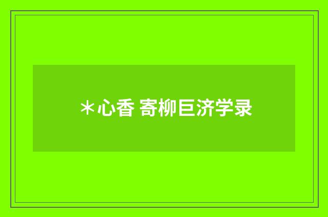 ＊心香 寄柳巨济学录