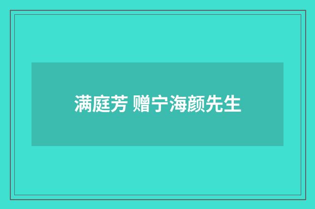 满庭芳 赠宁海颜先生
