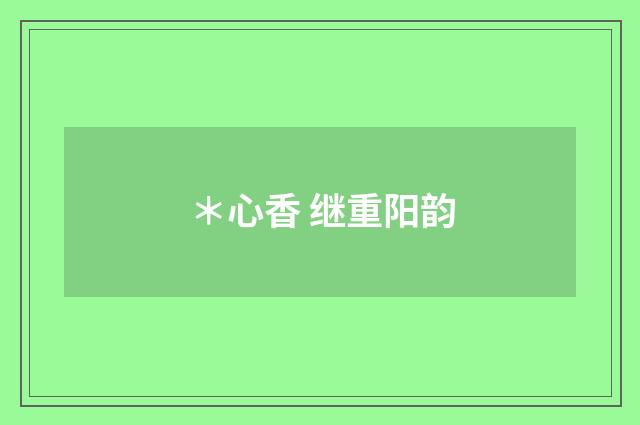 ＊心香 继重阳韵