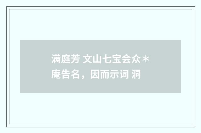 满庭芳 文山七宝会众＊庵告名，因而示词 洞