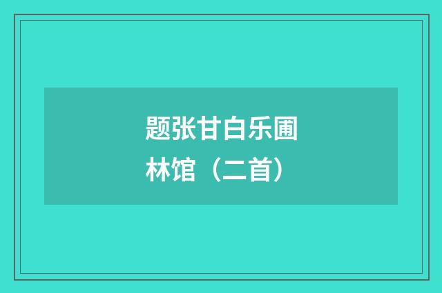 题张甘白乐圃林馆（二首）