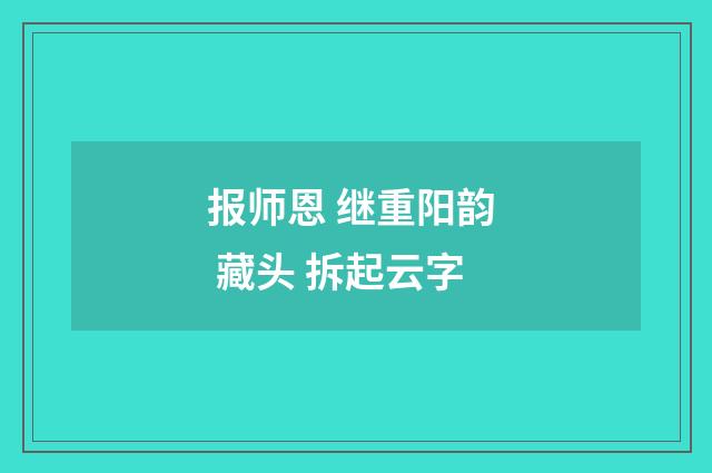 报师恩 继重阳韵 藏头 拆起云字