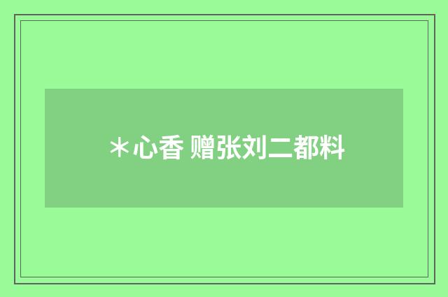 ＊心香 赠张刘二都料