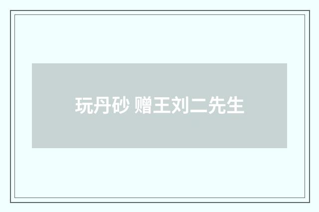 玩丹砂 赠王刘二先生