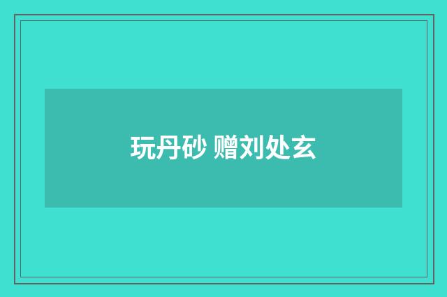 玩丹砂 赠刘处玄