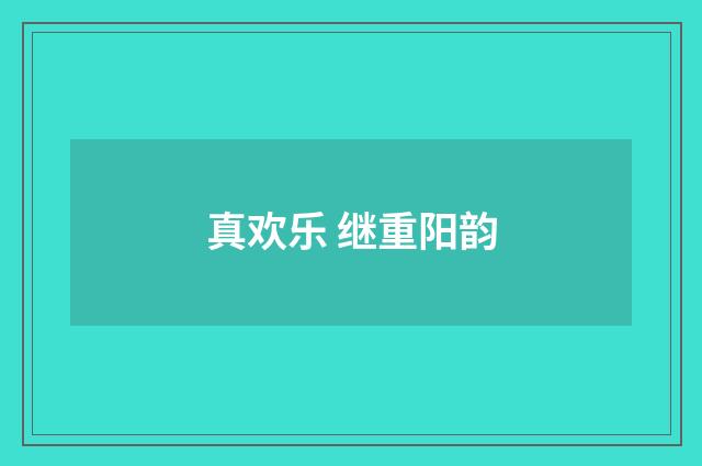 真欢乐 继重阳韵