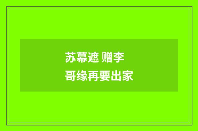 苏幕遮 赠李哥缘再要出家