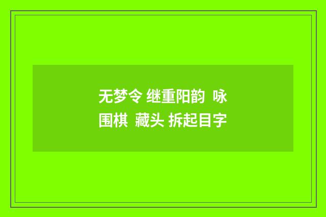 无梦令 继重阳韵 咏围棋 藏头 拆起目字