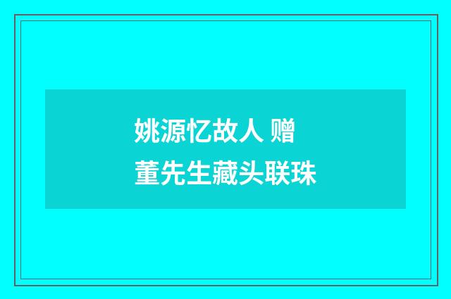 姚源忆故人 赠董先生藏头联珠