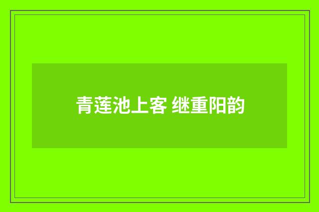 青莲池上客 继重阳韵