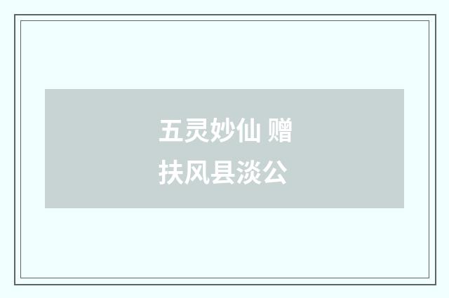 五灵妙仙 赠扶风县淡公