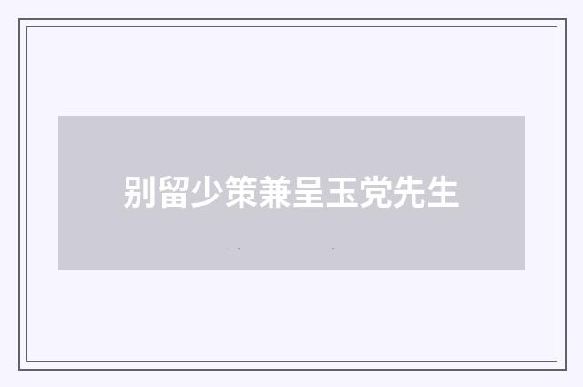 别留少策兼呈玉党先生