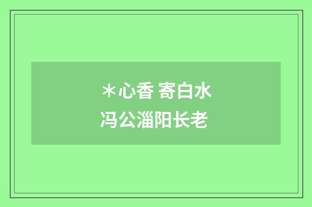 ＊心香 寄白水冯公淄阳长老