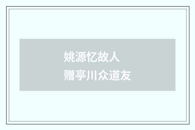 姚源忆故人 赠亭川众道友