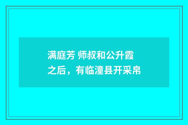 满庭芳 师叔和公升霞之后，有临潼县开采帛