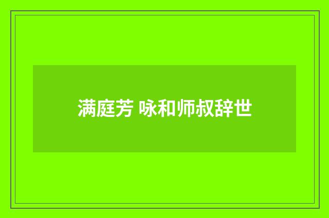 满庭芳 咏和师叔辞世