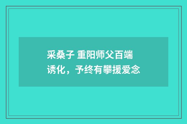 采桑子 重阳师父百端诱化，予终有攀援爱念