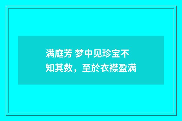满庭芳 梦中见珍宝不知其数，至於衣襟盈满