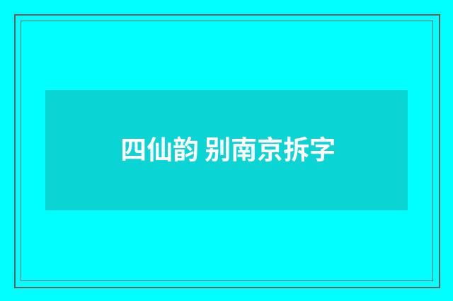 四仙韵 别南京拆字