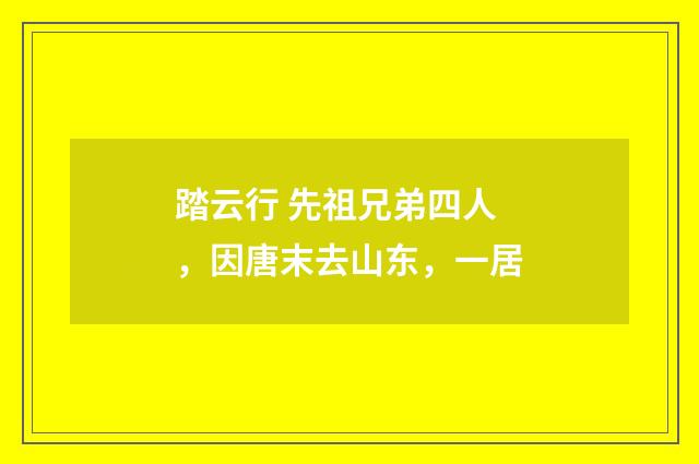 踏云行 先祖兄弟四人，因唐末去山东，一居