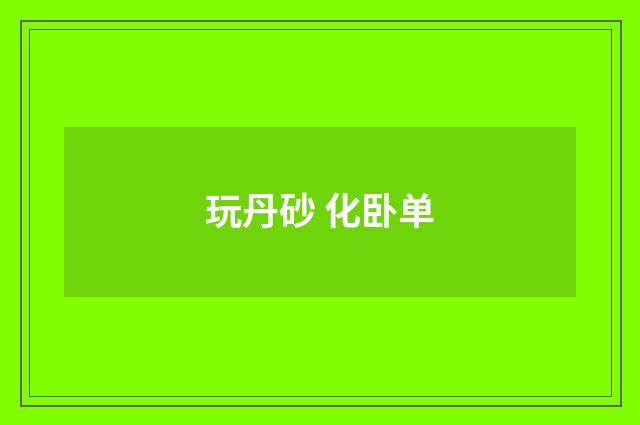 玩丹砂 化卧单
