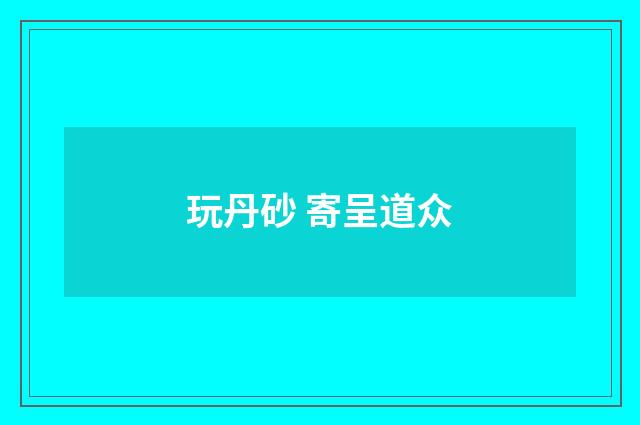 玩丹砂 寄呈道众