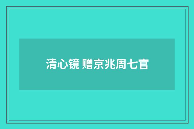 清心镜 赠京兆周七官