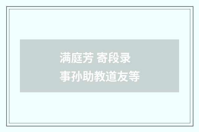 满庭芳 寄段录事孙助教道友等