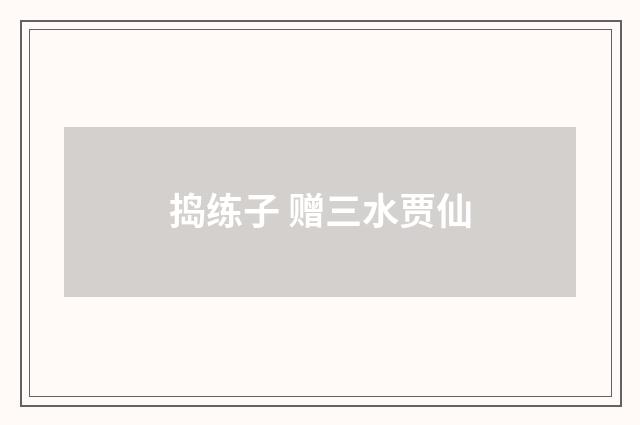 捣练子 赠三水贾仙