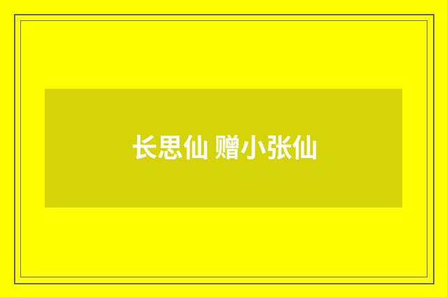 长思仙 赠小张仙