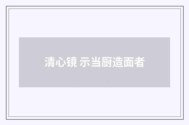 清心镜 示当厨造面者