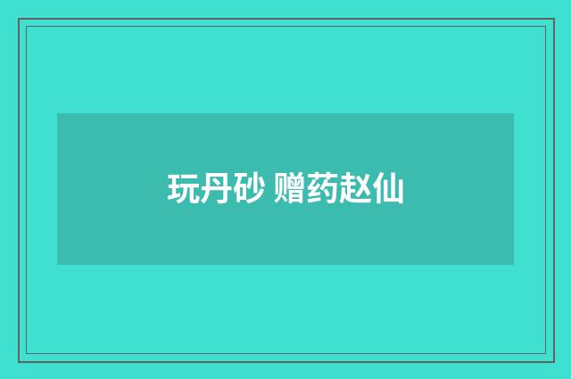 玩丹砂 赠药赵仙