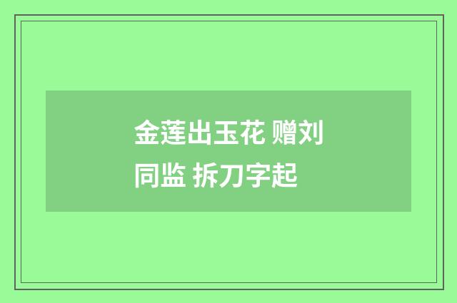 金莲出玉花 赠刘同监 拆刀字起