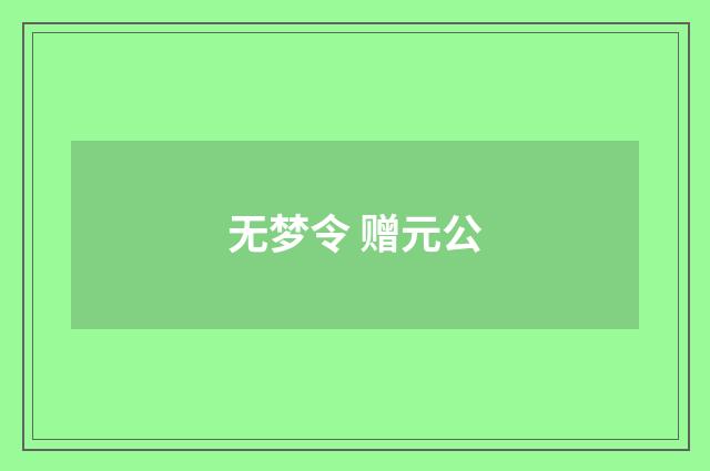 无梦令 赠元公