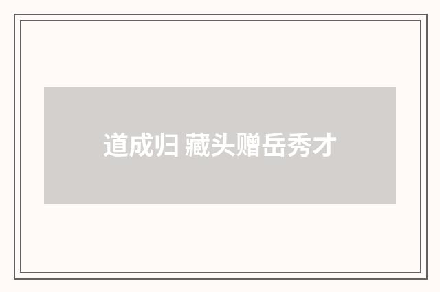 道成归 藏头赠岳秀才