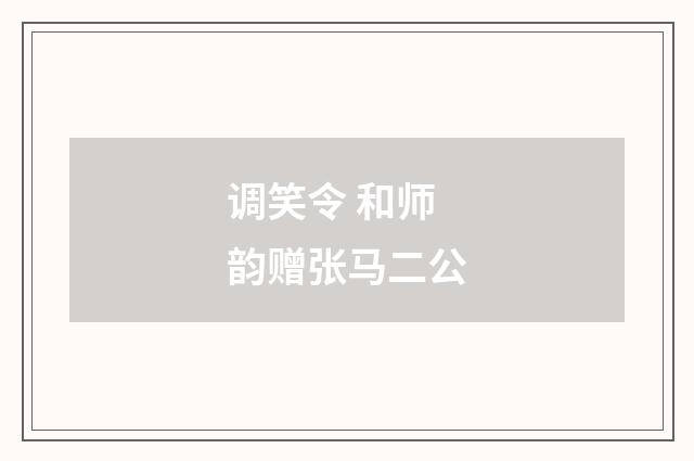 调笑令 和师韵赠张马二公