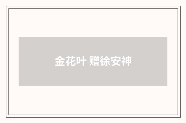 金花叶 赠徐安神
