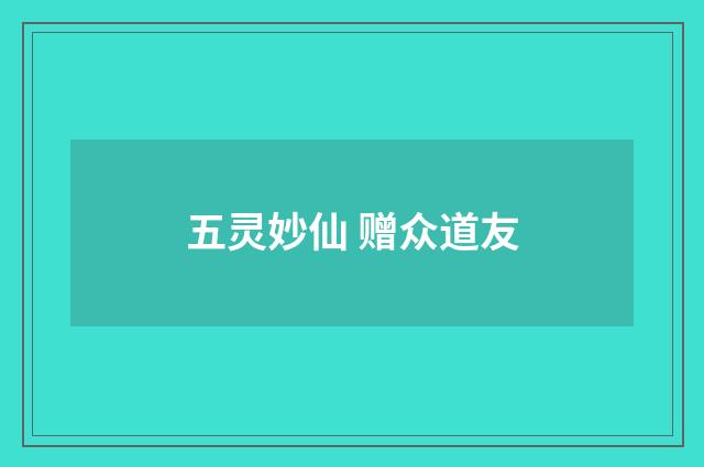 五灵妙仙 赠众道友