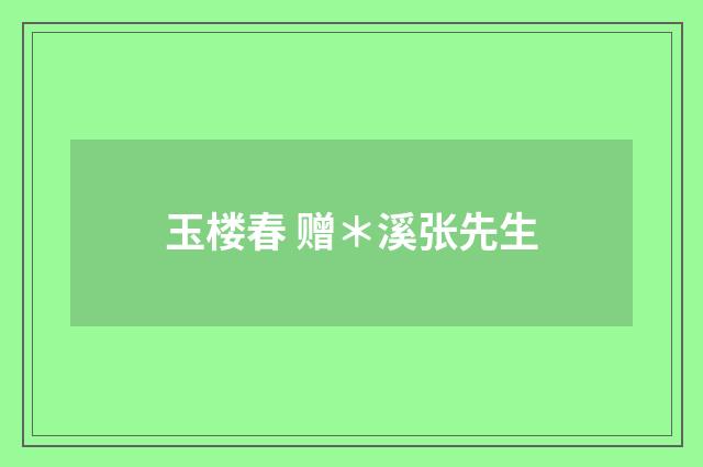 玉楼春 赠＊溪张先生