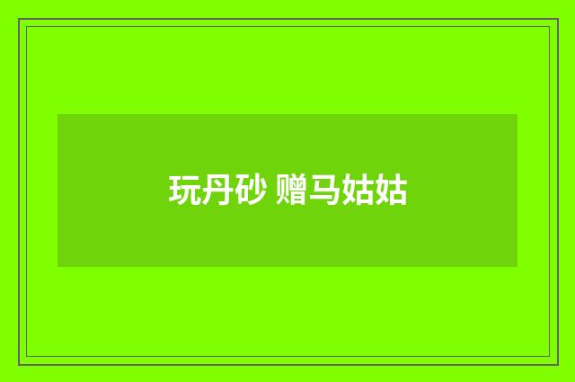 玩丹砂 赠马姑姑