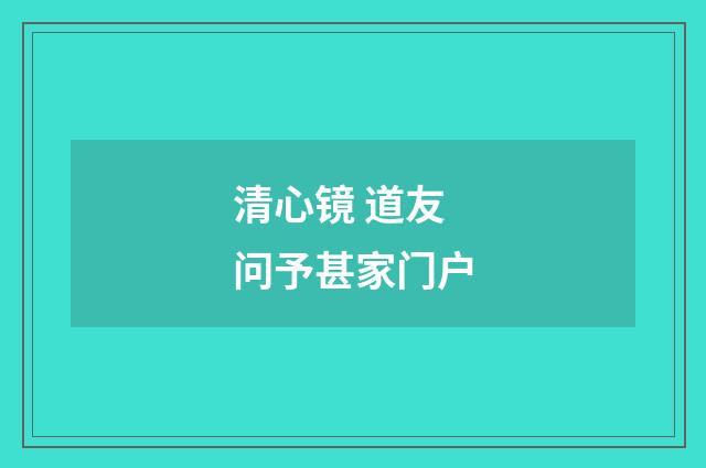 清心镜 道友问予甚家门户