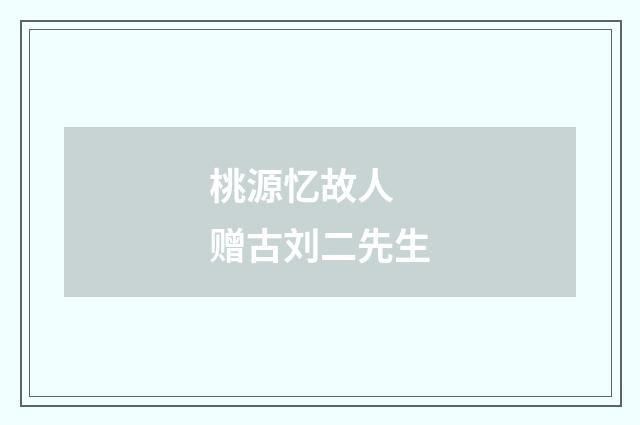桃源忆故人 赠古刘二先生