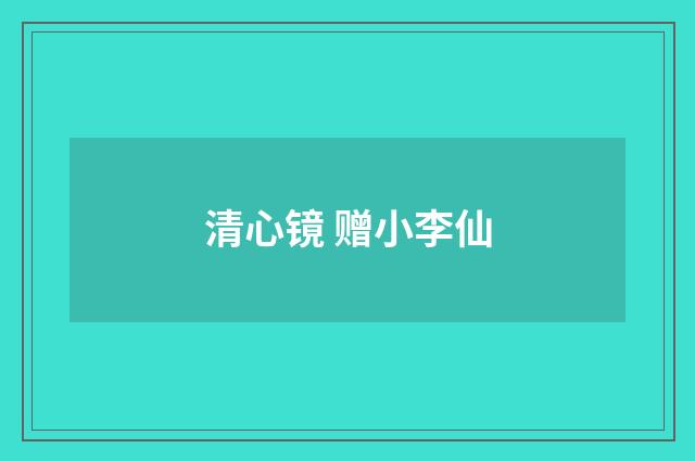 清心镜 赠小李仙